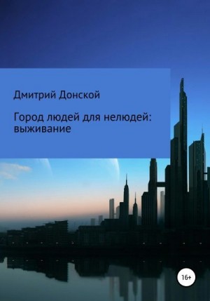 Донской Дмитрий - Город людей для нелюдей: выживание