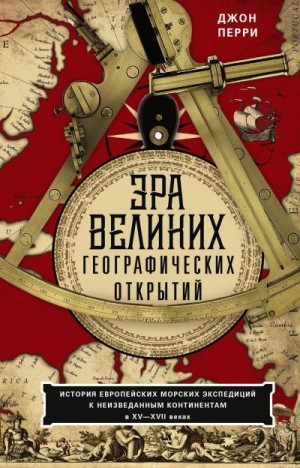 Перри Джон - Эра великих географических открытий. История европейских морских экспедиций к неизведанным континентам в XV—XVII веках