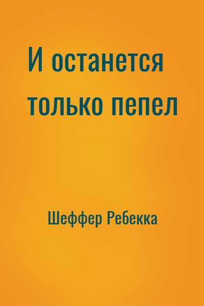 Шеффер Ребекка - И останется только пепел