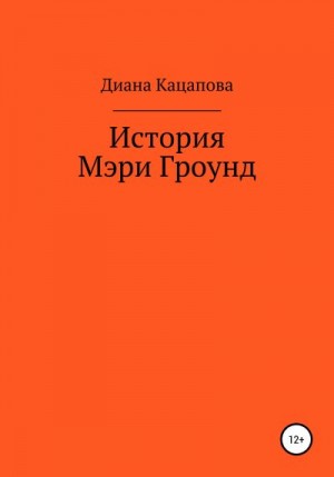 Кацапова Диана - История Мэри Гроунд