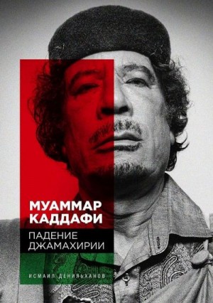 Денильханов Исмаил - Муаммар Каддафи. Падение Джамахирии