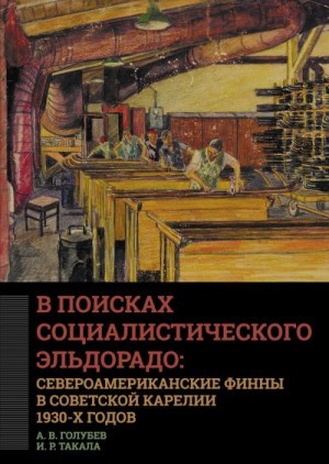 Голубев Алексей, Такала Ирина - В поисках социалистического Эльдорадо: североамериканские финны в Советской Карелии 1930-х годов