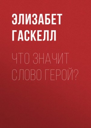 Гаскелл Элизабет - Что значит слово герой?