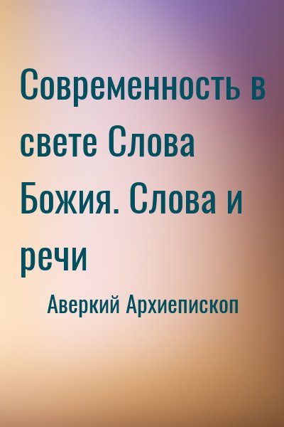 Аверкий Архиепископ - Современность в свете Слова Божия. Слова и речи