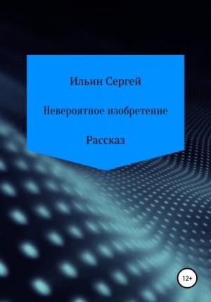 Ильин Сергей - Невероятное изобретение