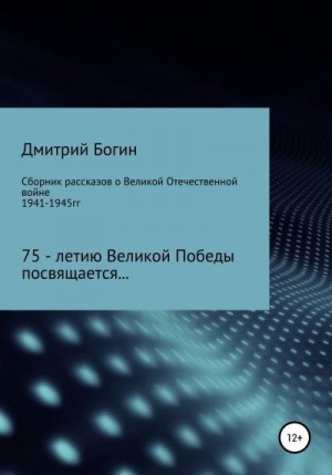 Богин Дмитрий - Сборник рассказов о Великой Отечественной войне. 75-летию Великой Победы посвящается!