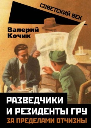 Кочик Валерий - Разведчики и резиденты ГРУ. За пределами отчизны