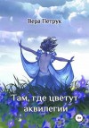 Петрук Вера - Там, где цветут аквилегии