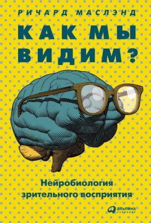 Маслэнд Ричард - Как мы видим? Нейробиология зрительного восприятия