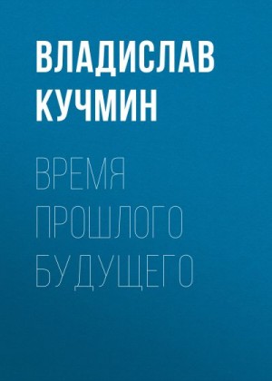 Кучмин Владислав - Время прошлого будущего