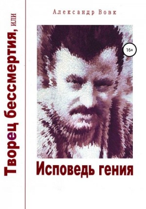 Вовк Александр - Творец бессмертия, или Исповедь гения