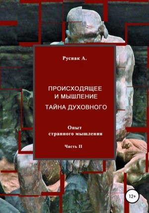 Руснак А. - Происходящее и мышление, тайна духовного. Опыт странного мышления. Часть II