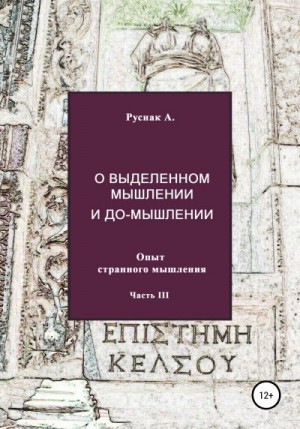 Руснак А. - О выделенном мышлении и до-мышлении. Опыт странного мышления. Часть III