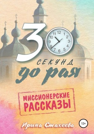 Стахеева Ирина - 30 секунд до рая. Сборник миссионерских рассказов