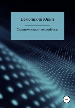 Бомбицкий Юрий - Славные сказки – первый сказ