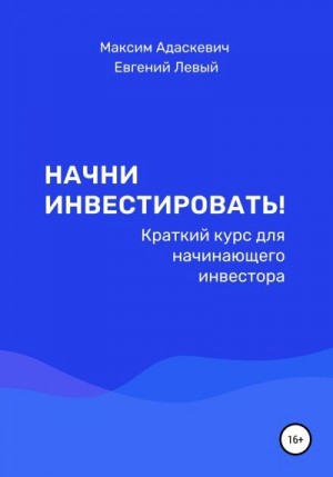 Адаскевич Максим, Левый Евгений - Начни инвестировать! Краткий курс для начинающего инвестора