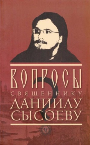Сысоев Даниил - Вопросы священнику Даниилу Сысоеву (сост. – Роман Остапенко)
