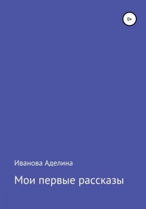 Иванова Аделина - Мои первые рассказы