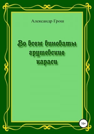 Грош Александр - Во всем виноваты грушевские караси