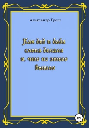 Грош Александр - Как дед с бабой слона делали и что из этого вышло