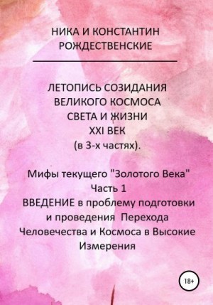 Рождественский Константин - ЛЕТОПИСЬ СОЗИДАНИЯ ВЕЛИКОГО КОСМОСА СВЕТА И ЖИЗНИ. ХХI ВЕК. Мифы текущего «Золотого Века». Часть 1. ВВЕДЕНИЕ в проблему подготовки и проведения Перехода Человечества и Космоса в Высокие Измерения