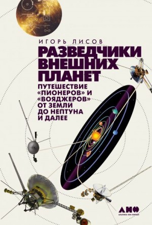 Лисов Игорь - Разведчики внешних планет. Путешествие «Пионеров» и «Вояджеров» от Земли до Нептуна и далее