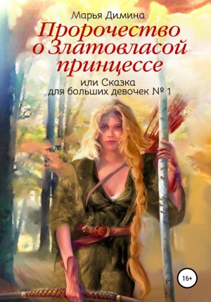 Димина Марья - Пророчество о Златовласой принцессе, или Сказка для больших девочек №1