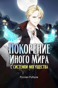 Покорение иного мира с системой могущества. Том 1