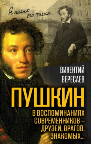 Вересаев Викентий - Пушкин в воспоминаниях современников – друзей, врагов, знакомых…