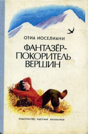 Иоселиани Отиа - Фантазёр - покоритель горных вершин, или Повесть о мальчике, мечтавшем покорить вершины, на которые никогда не ступала нога человека