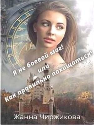 Чиржикова Жанна - Я не боевой маг! или Как правильно похищаться! Книга 2