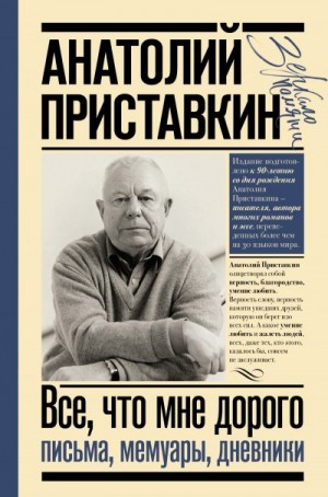 Приставкин Анатолий - Все, что мне дорого. Письма, мемуары, дневники