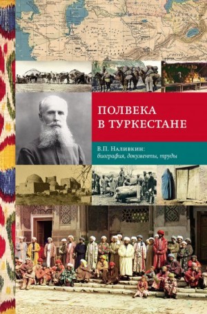 Коллектив авторов, Ларина Елена, Котюкова Татьяна, Арапов Дмитрий, Терлецкий Н., Бобровников Владимир - Полвека в Туркестане. В.П. Наливкин: биография, документы, труды