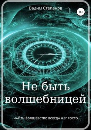 Степанов Вадим - Не быть волшебницей