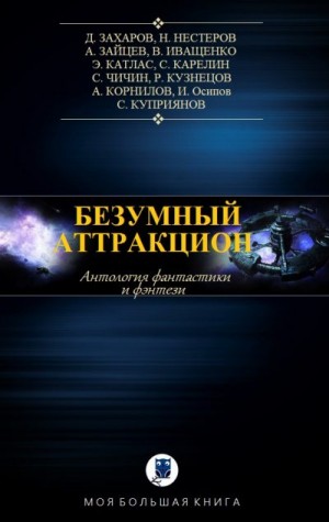 Иващенко Валерий, Катлас Эдуард, Куприянов Сергей, Зайцев Александр, Захаров Дмитрий, Карелин Сергей, Корнилов Антон, Чичин Сергей, Нестеров Николай, Осипов Игорь, Кузнецов Роман - Антология. Безумный аттракцион