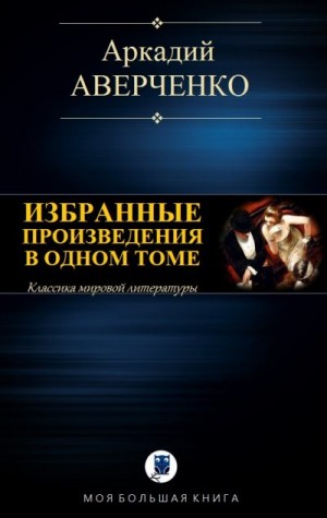 Аверченко Аркадий - Избранные произведения в одном томе