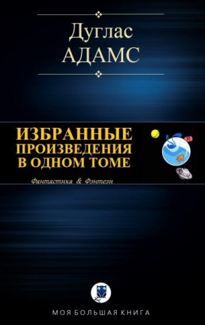 Адамс Дуглас - Избранные произведения в одном томе