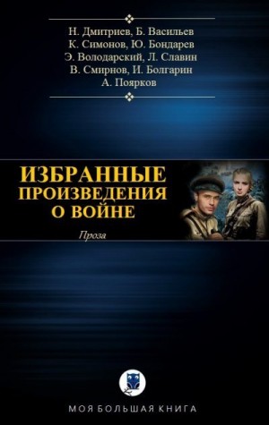 Симонов Константин, Смирнов Виктор Васильевич, Дмитриев Николай, Васильев Борис, Болгарин Игорь, Поярков Алексей, Володарский Эдуард, Бондарев Юрий, Славин Лев - Избранные произведения о войне