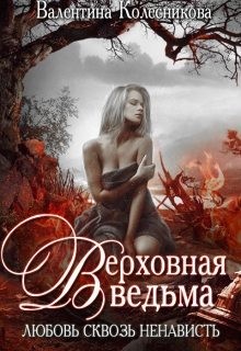 Колесникова Валентина - Верховная ведьма. Любовь сквозь ненависть. Книга 1