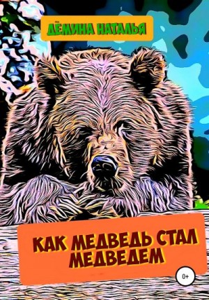 Дёмина Наталья - Как медведь стал медведем