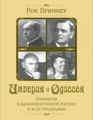 Бриннер Рок - Империя и одиссея. Бриннеры в Дальневосточной России и за ее пределами