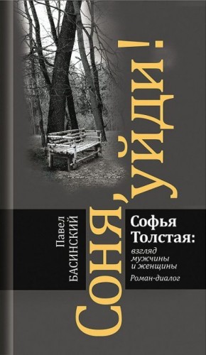 Басинский Павел, Барбаняга Екатерина - Соня, уйди! Софья Толстая: взгляд мужчины и женщины. Роман-диалог