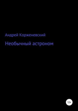 Корженевский Андрей - Необычный астроном