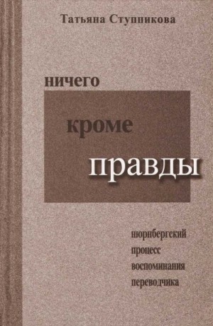 Ступникова Татьяна - Ничего кроме правды. Нюрнбергский процесс. Воспоминания переводчика