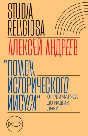 Андреев Алексей Васильевич - Поиск исторического Иисуса. От Реймаруса до наших дней