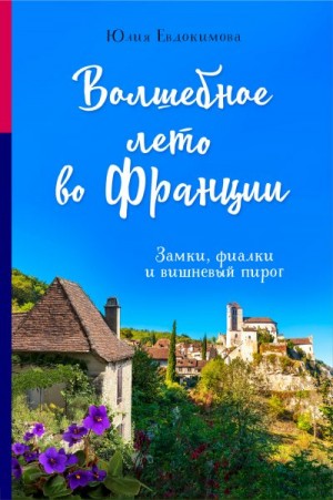 Евдокимова Юлия - Волшебное лето во Франции. Замки, фиалки и вишневый пирог