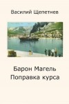 Щепетнев Василий - Барон Магель Поправка курса