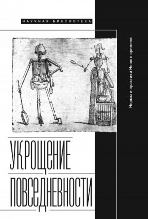 Коллектив авторов, Неклюдова Мария - Укрощение повседневности: нормы и практики Нового времени