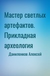 Даниленков Алексей - Мастер светлых артефактов. Прикладная археология