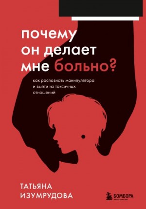 Изумрудова Татьяна - Почему он делает мне больно? Как распознать манипулятора и выйти из токсичных отношений